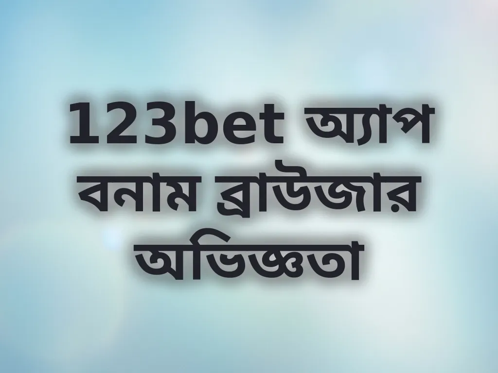 123bet অ্যাপ বনাম ব্রাউজার অভিজ্ঞতা
